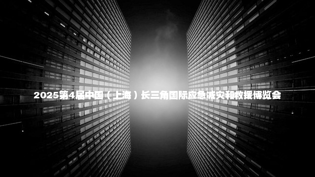2025第4届中国（上海）长三角国际应急减灾和救援博览会