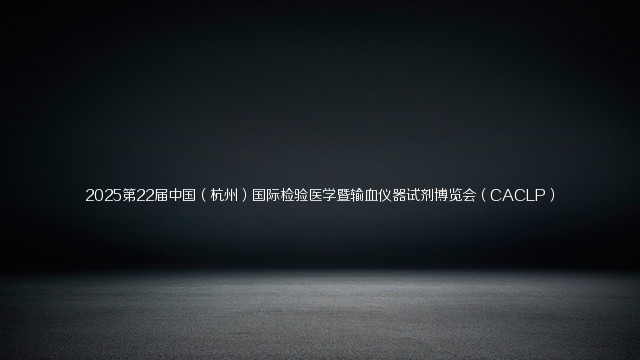 2025第22届中国（杭州）国际检验医学暨输血仪器试剂博览会（CACLP）