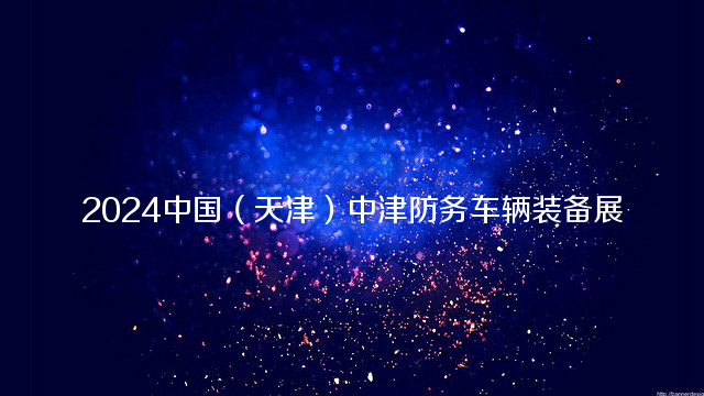 2024中国（天津）中津防务车辆装备展