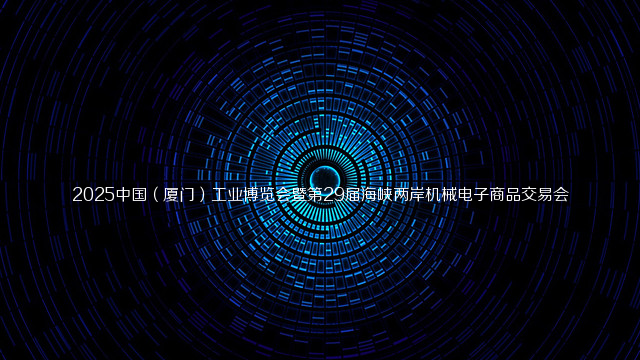 2025中国（厦门）工业博览会暨第29届海峡两岸机械电子商品交易会