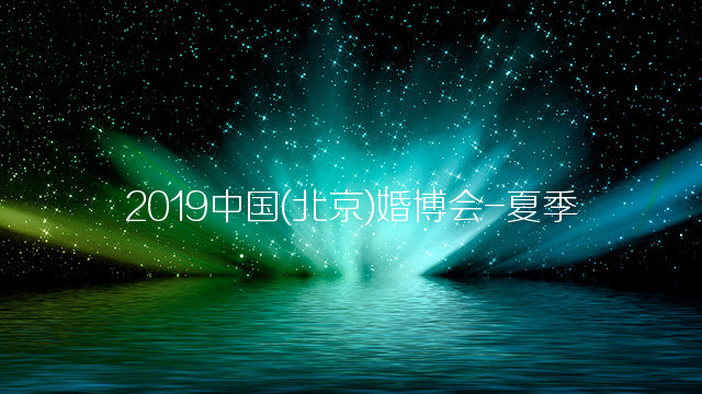 2019中国(北京)婚博会-夏季