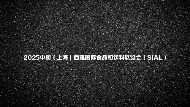 2025中国（上海）西雅国际食品和饮料展览会（SIAL）
