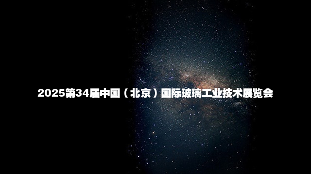 2025第34届中国（北京）国际玻璃工业技术展览会