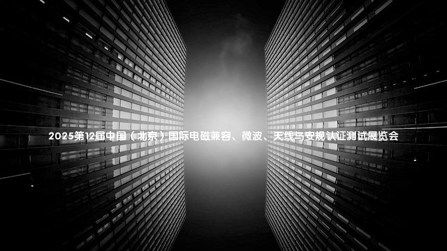 2025第12届中国（北京）国际电磁兼容、微波、天线与安规认证测试展览会