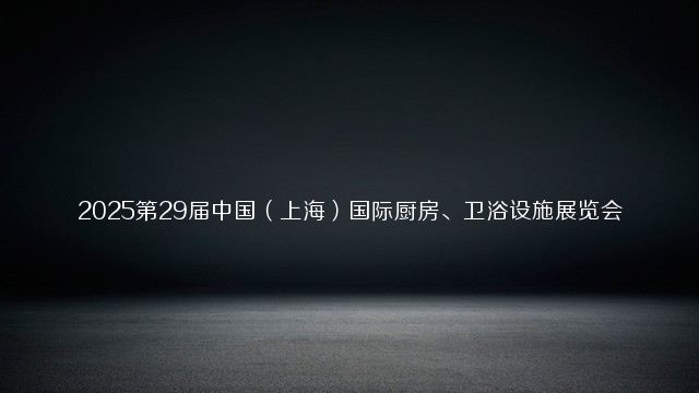 2025第29届中国（上海）国际厨房、卫浴设施展览会