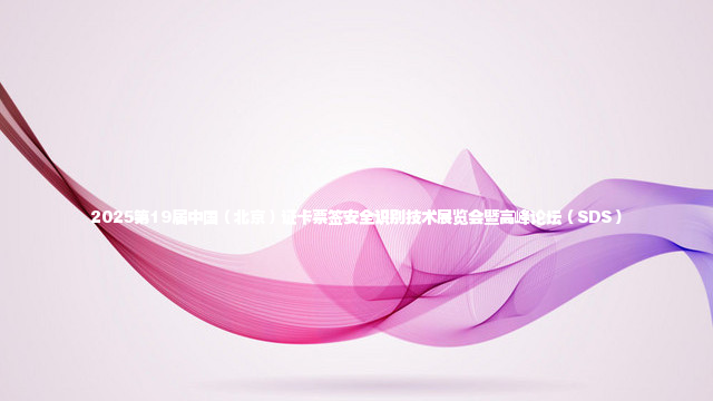2025第19届中国（北京）证卡票签安全识别技术展览会暨高峰论坛（SDS）