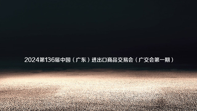 2024第136届中国（广东）进出口商品交易会（广交会第一期）