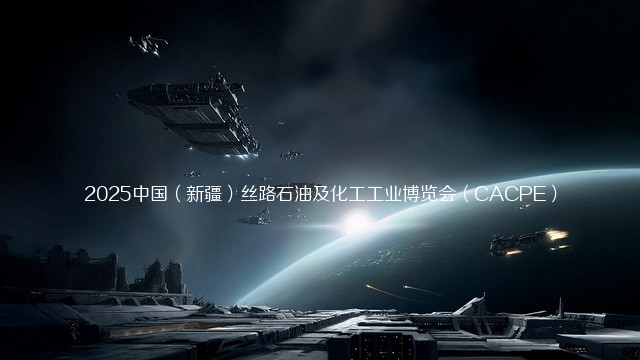 2025中国（新疆）丝路石油及化工工业博览会（CACPE）