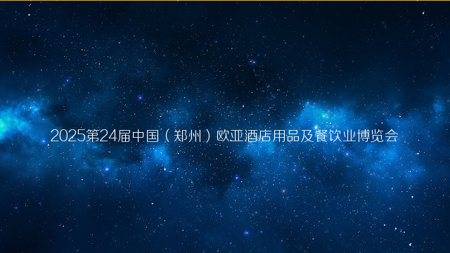 2025第24届中国（郑州）欧亚酒店用品及餐饮业博览会