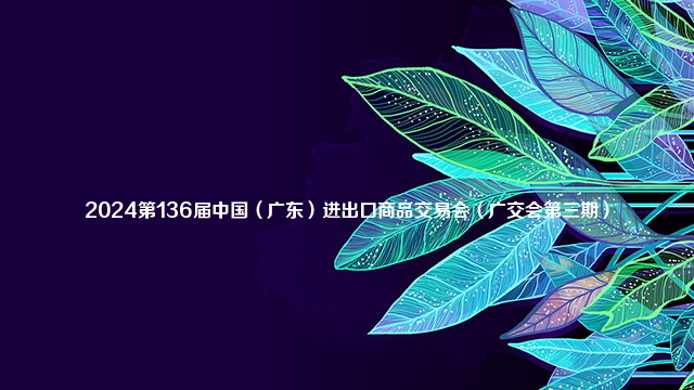 2024第136届中国（广东）进出口商品交易会（广交会第三期）