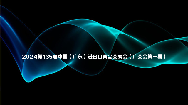 2024第135届中国（广东）进出口商品交易会（广交会第一期）