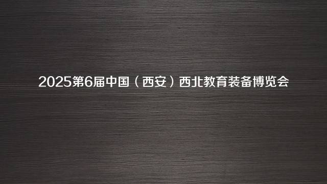 2025第6届中国（西安）西北教育装备博览会