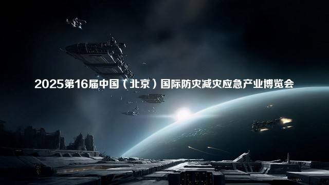 2025第16届中国（北京）国际防灾减灾应急产业博览会