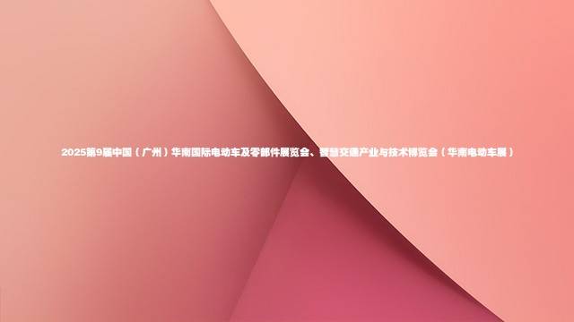 2025第9届中国（广州）华南国际电动车及零部件展览会、智慧交通产业与技术博览会（华南电动车展）