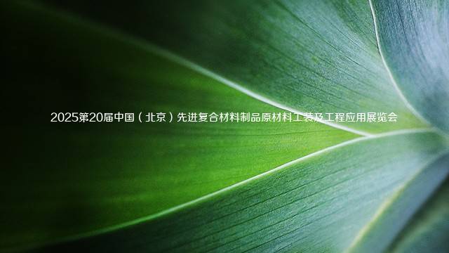 2025第20届中国（北京）先进复合材料制品原材料工装及工程应用展览会