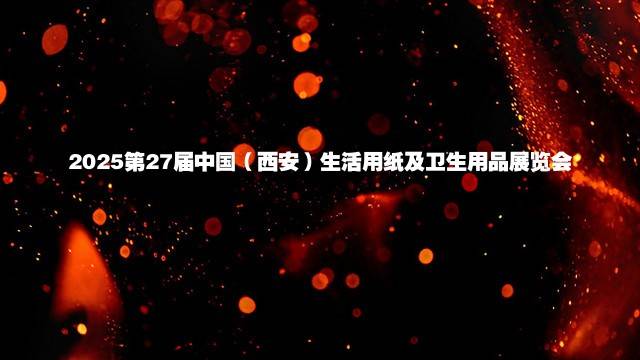 2025第27届中国（西安）生活用纸及卫生用品展览会