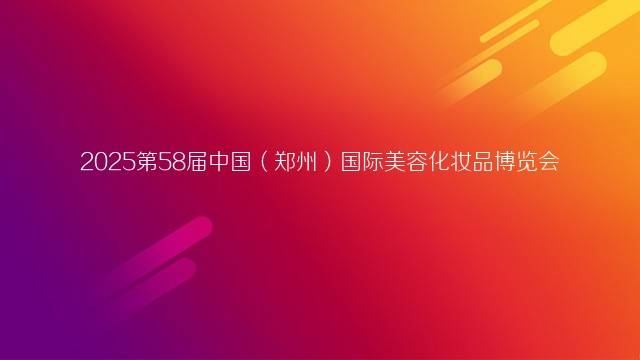 2025第58届中国（郑州）国际美容化妆品博览会