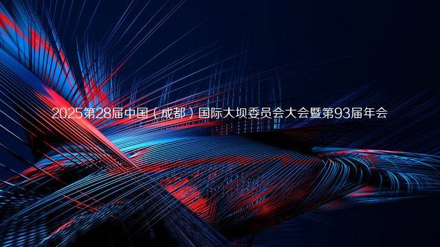 2025第28届中国（成都）国际大坝委员会大会暨第93届年会