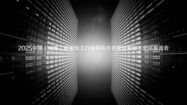 2025中国（成都）能源化工行业采购大会暨蓝蜜蜂工业品展览会