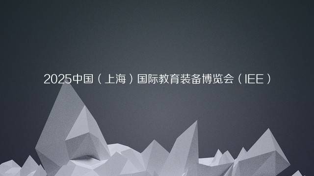 2025中国（上海）国际教育装备博览会（IEE）