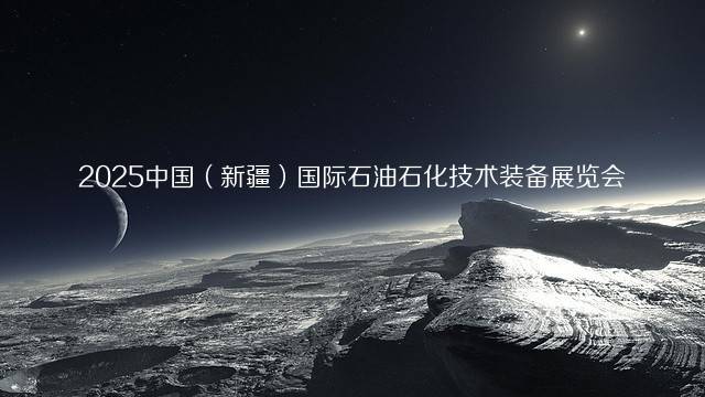 2025中国（新疆）国际石油石化技术装备展览会