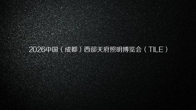 2026中国（成都）西部天府照明博览会（TILE）