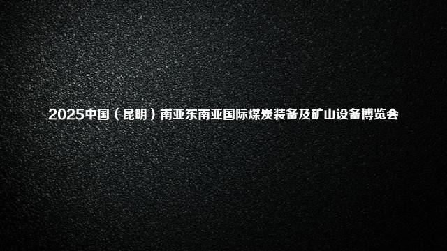 2025中国（昆明）南亚东南亚国际煤炭装备及矿山设备博览会