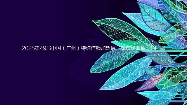 2025第49届中国（广州）特许连锁加盟展、餐饮加盟展（GFE）