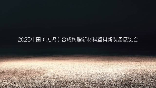 2025中国(无锡)合成树脂新材料塑料新装备展览会