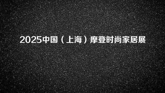 2025中国（上海）摩登时尚家居展