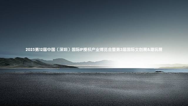 2025第12届中国（深圳）国际IP授权产业博览会暨第3届国际文创展&潮玩展