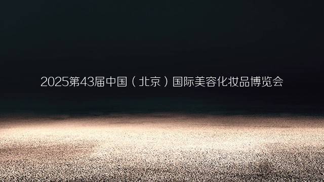 2025第43届中国（北京）国际美容化妆品博览会