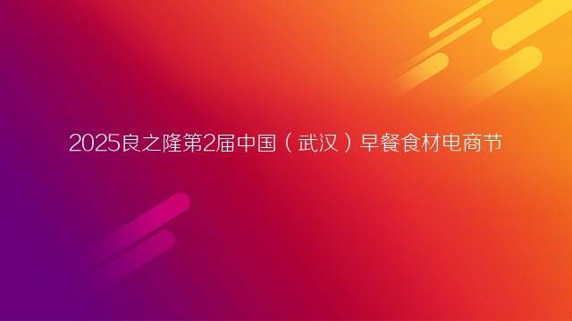 2025第2届中国（武汉）早餐食材电商节