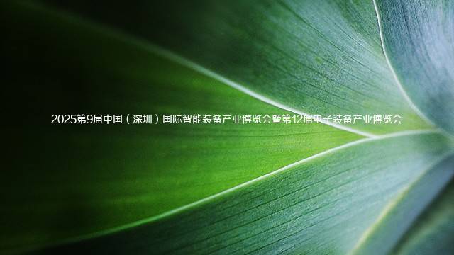 2025第9届中国(深圳)国际智能装备产业博览会暨第12届电子装备产业博览会