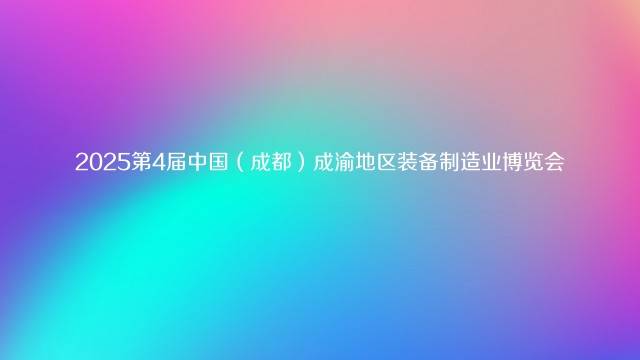 2025第4届中国（成都）成渝地区装备制造业博览会