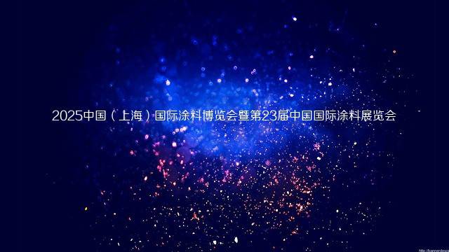 2025中国（上海）国际涂料博览会暨第23届中国国际涂料展览会