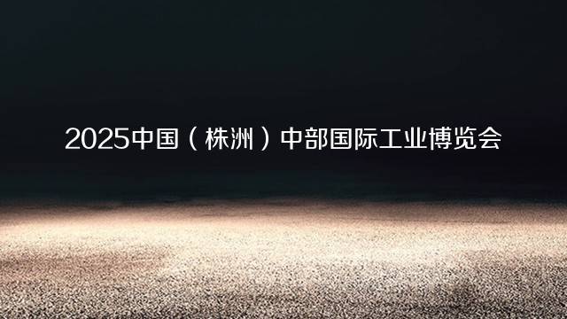 2025中国（株洲）中部国际工业博览会