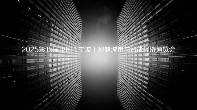 2025第15届中国（宁波）智慧城市与智能经济博览会
