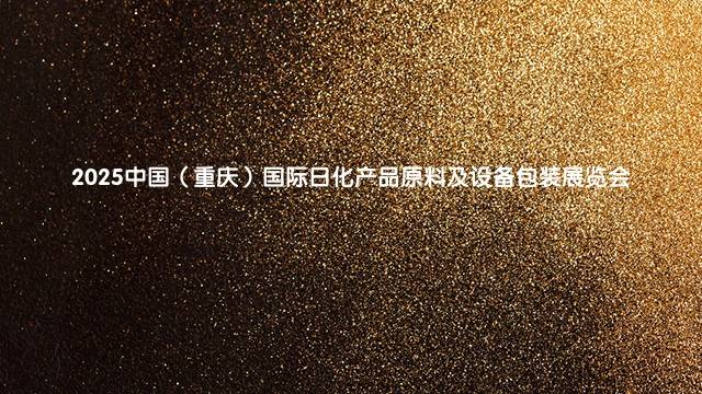 2025中国(重庆)国际日化产品原料及设备包装展览会