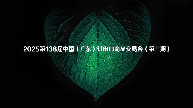 2025第138届中国（广东）进出口商品交易会（第三期）