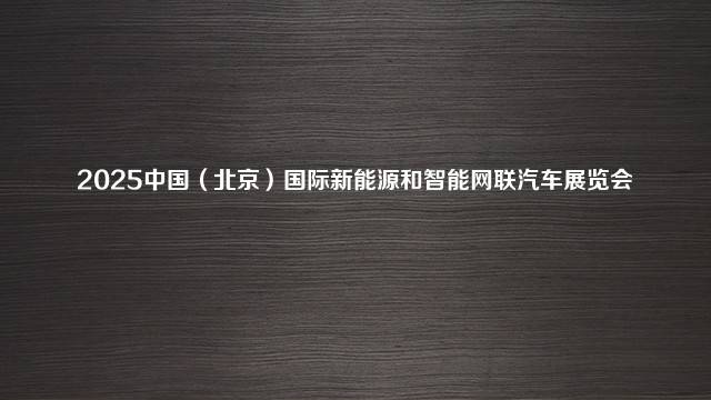 2025中国（北京）国际新能源和智能网联汽车展览会