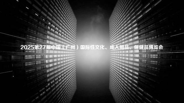 2025第27届中国（广州）国际性文化、成人用品、保健品博览会