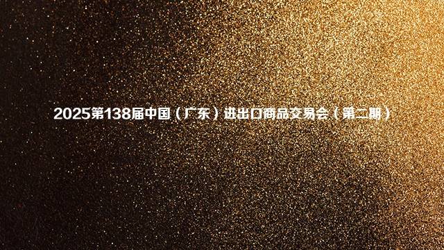 2025第138届中国（广东）进出口商品交易会（第二期）