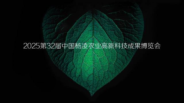 2025第32届中国杨凌农业高新科技成果博览会