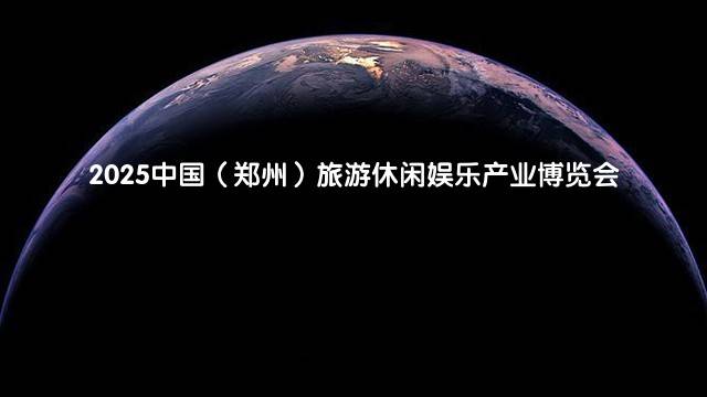 2025中国（郑州）旅游休闲娱乐产业博览会