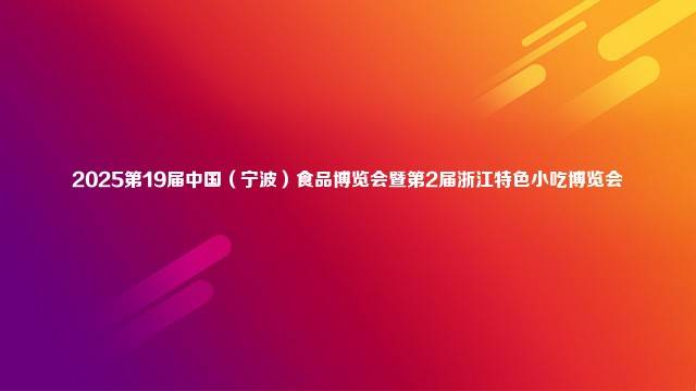 2025第19届中国（宁波）食品博览会暨第2届浙江特色小吃博览会