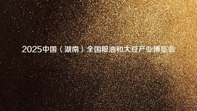 2025中国（湖南）全国粮油和大豆产业博览会