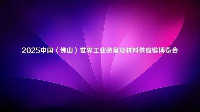 2025中国（佛山）世界工业装备及材料供应链博览会