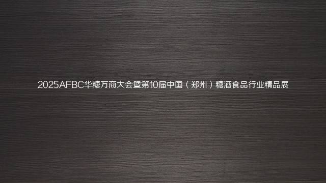 2025AFBC华糖万商大会暨第10届中国（郑州）糖酒食品行业精品展