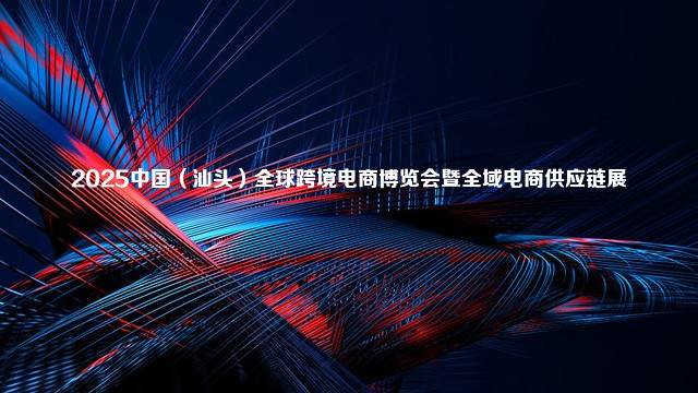 2025中国（汕头）全球跨境电商博览会暨全域电商供应链展